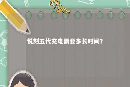 悦刻五代充电需要多长时间�？ 